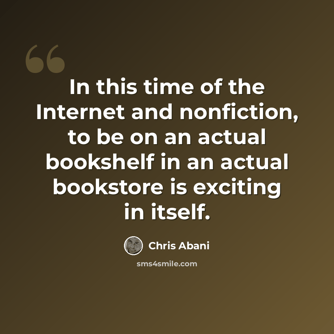 “In this time of the Internet and nonfiction, to be on an actual bookshelf in an actual bookstore is exciting in itself.” quote by Chris Abani