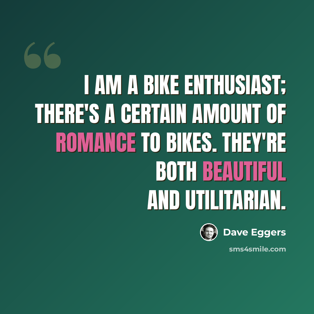 “I am a bike enthusiast; there's a certain amount of romance to bikes. They're both beautiful and utilitarian.” quote by Dave Eggers