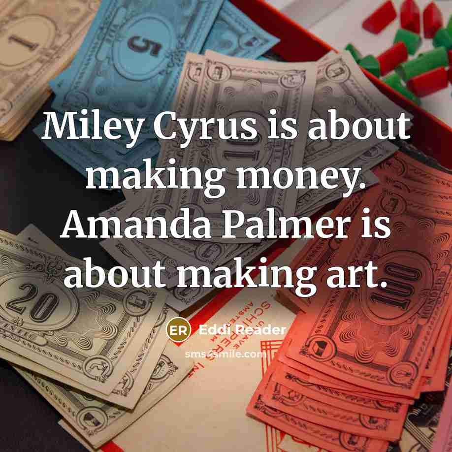 “Miley Cyrus is about making money. Amanda Palmer is about making art.” quote by Eddi Reader