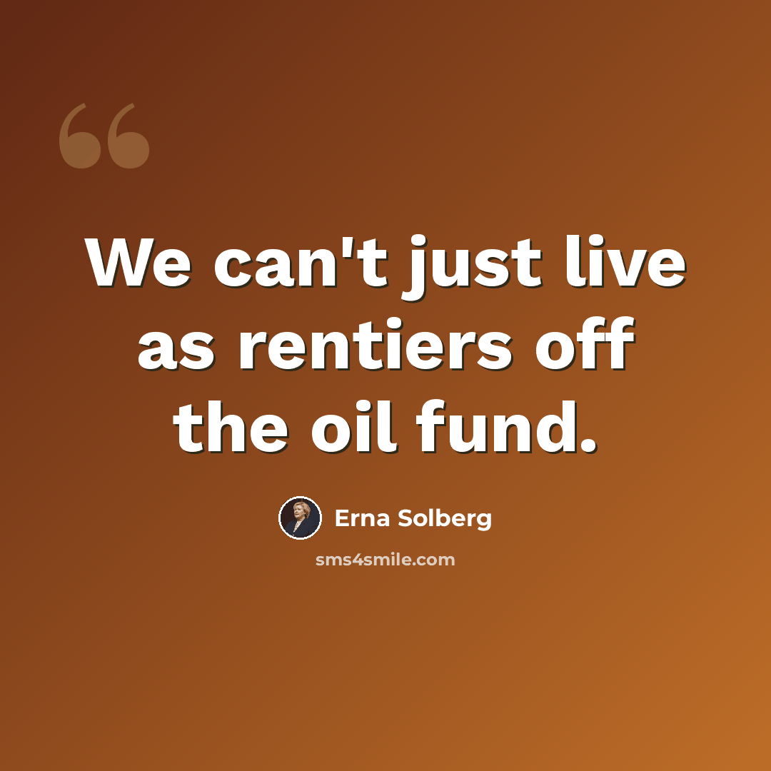 “We can't just live as rentiers off the oil fund.” quote by Erna Solberg