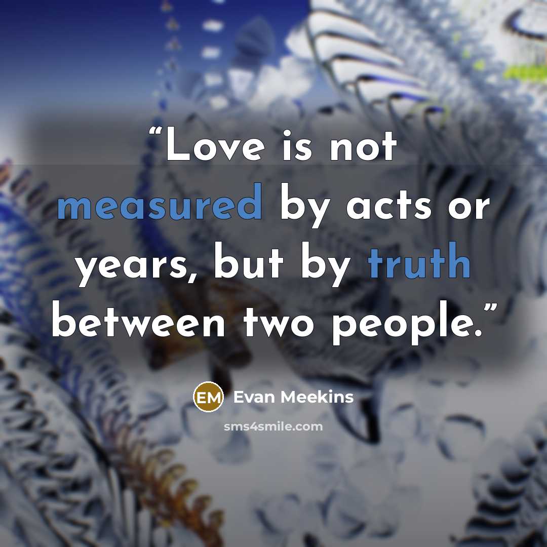 “Love is not measured by acts or years, but by truth between two people.” quote by Evan Meekins