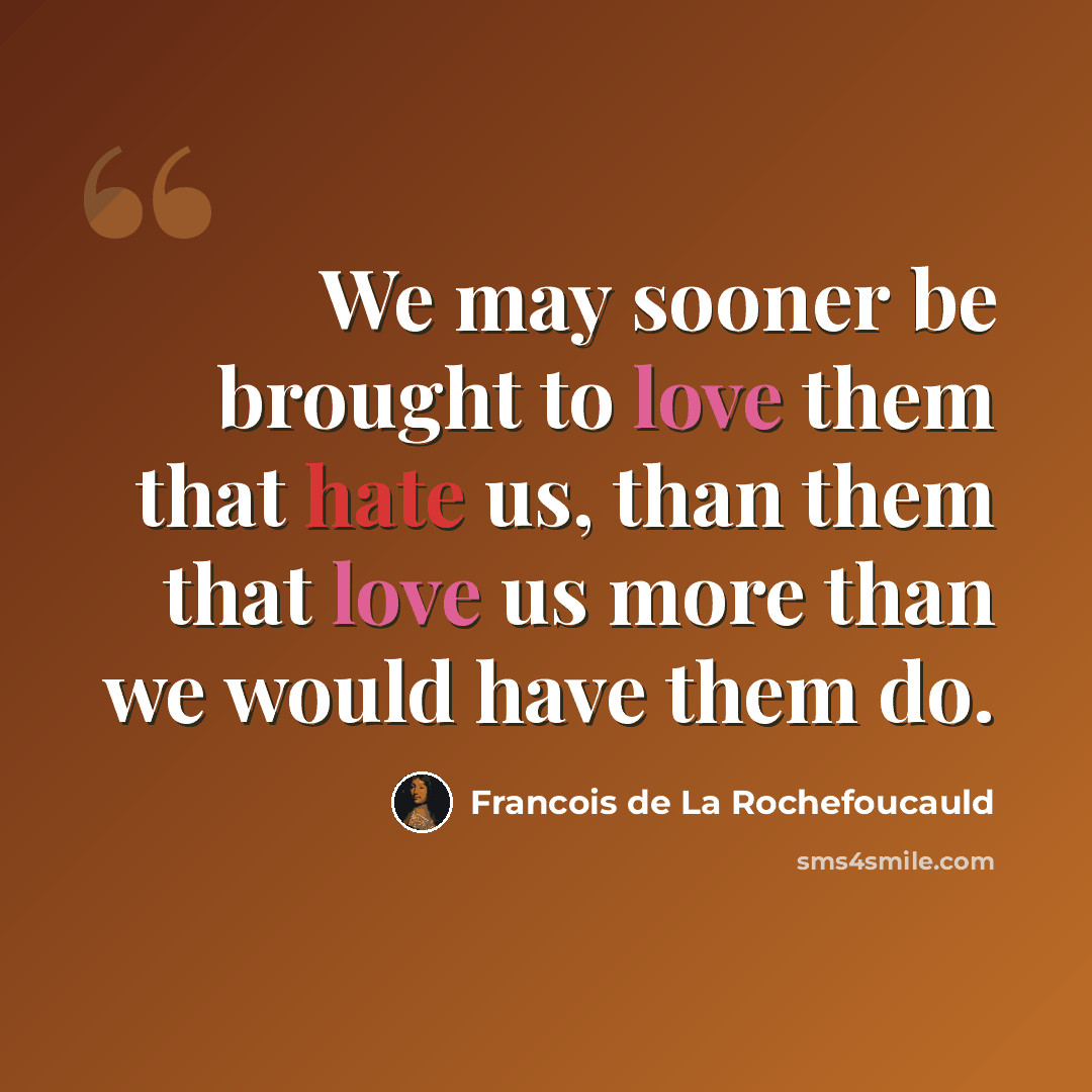 “We may sooner be brought to love them that hate us, than them that love us more than we would have them do.” quote by Francois de La Rochefoucauld