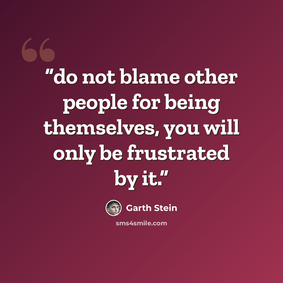 “do not blame other people for being themselves, you will only be frustrated by it.” quote by Garth Stein