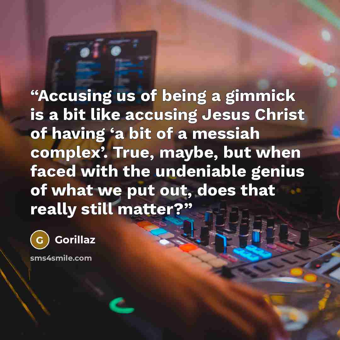 “Accusing us of being a gimmick is a bit like accusing Jesus Christ of having ‘a bit of a messiah complex’. True, maybe, but when faced with the undeniable genius of what we put out, does that really still matter?” quote by Gorillaz