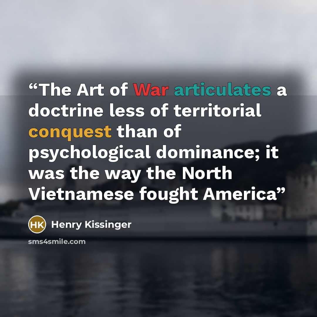 “The Art of War articulates a doctrine less of territorial conquest than of psychological dominance; it was the way the North Vietnamese fought America” quote by Henry Kissinger