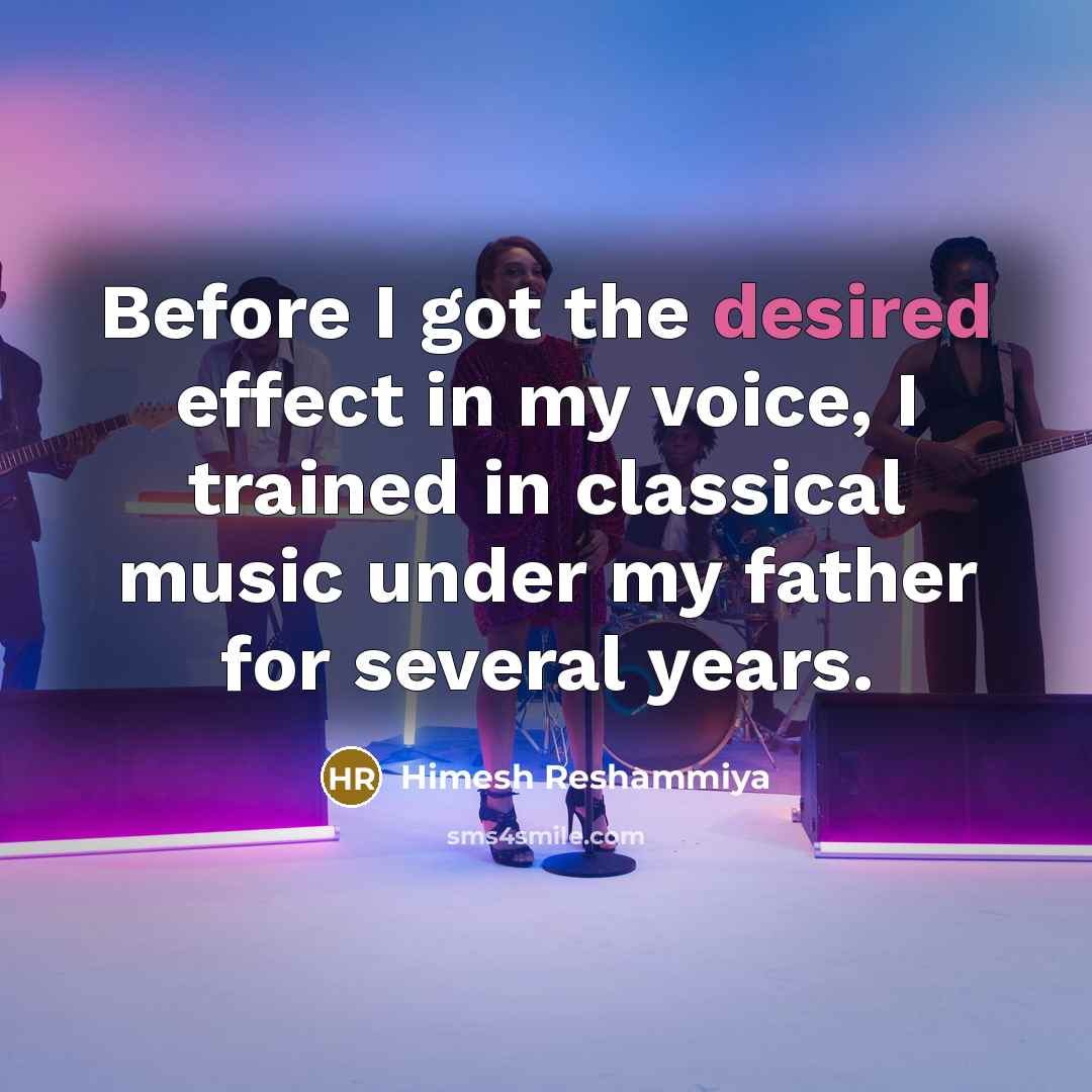 “Before I got the desired effect in my voice, I trained in classical music under my father for several years.” quote by Himesh Reshammiya