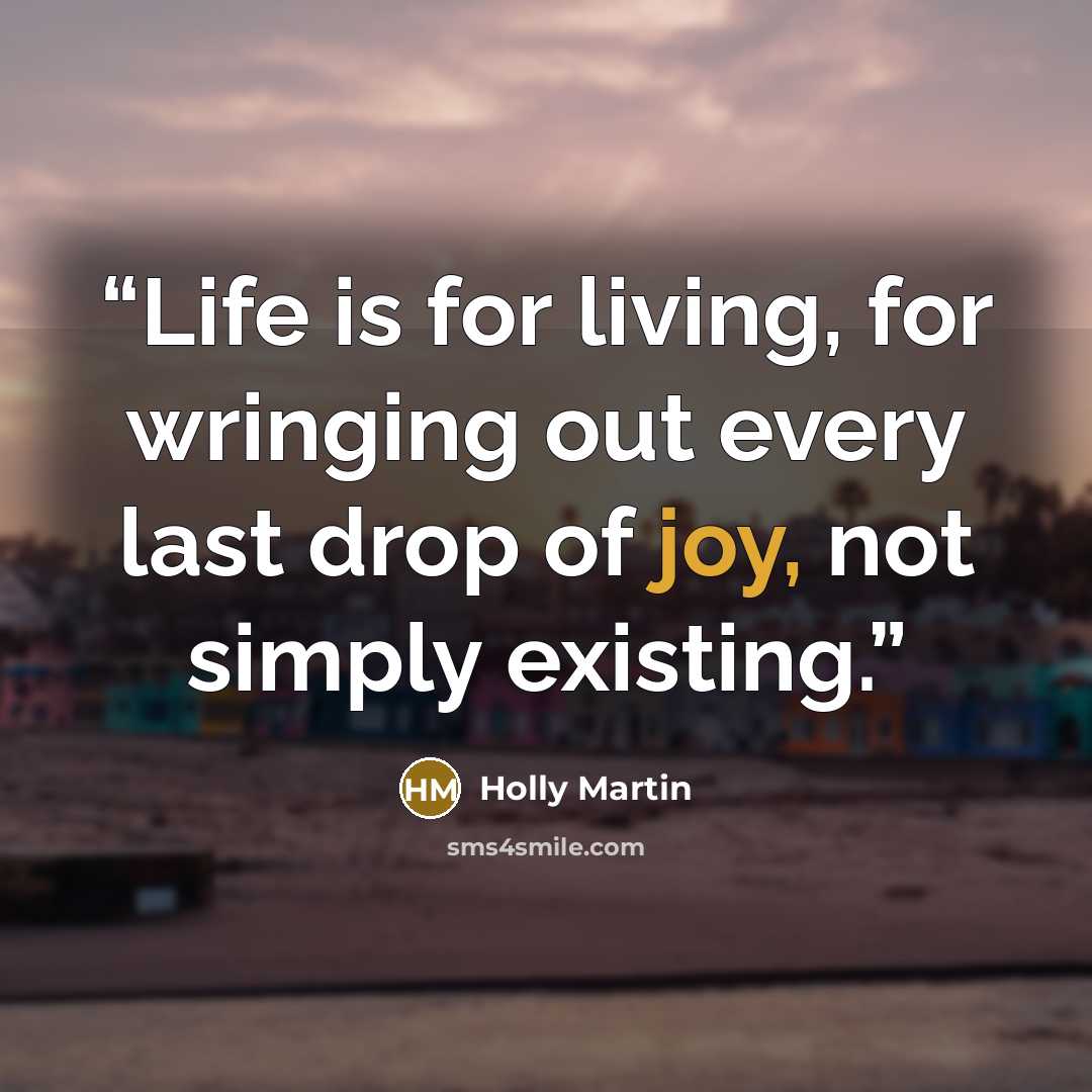 “Life is for living, for wringing out every last drop of joy, not simply existing.” quote by Holly Martin
