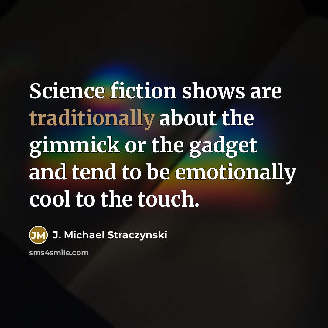 “Science fiction shows are traditionally about the gimmick or the gadget and tend to be emotionally cool to the touch.” quote by J. Michael Straczynski