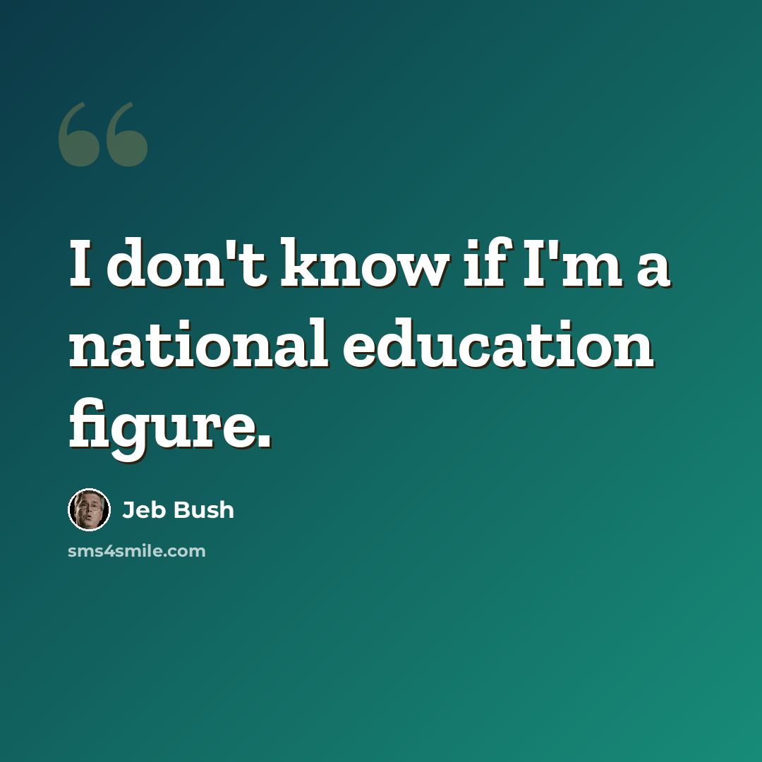 “I don't know if I'm a national education figure.” quote by Jeb Bush
