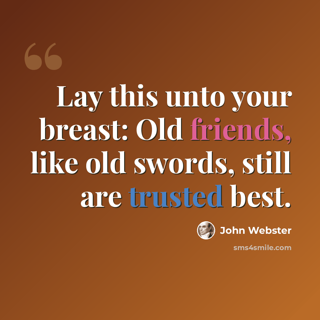 “Lay this unto your breast: Old friends, like old swords, still are trusted best.” quote by John Webster