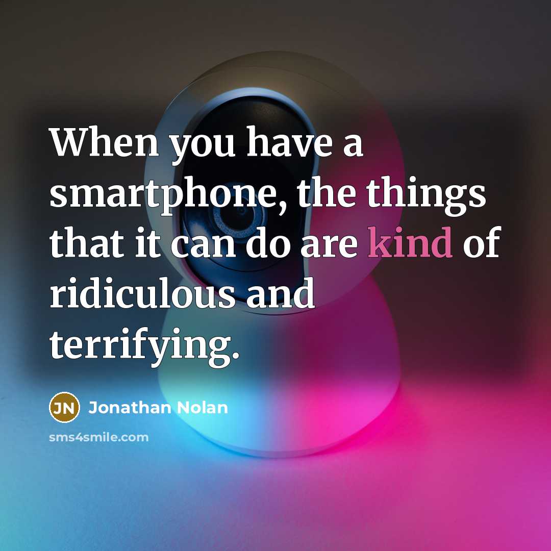 “When you have a smartphone, the things that it can do are kind of ridiculous and terrifying.” quote by Jonathan Nolan