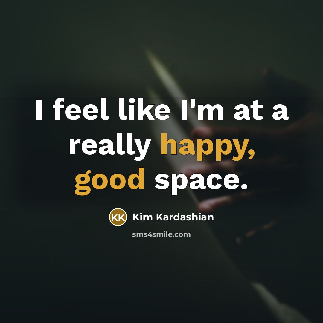 “I feel like I'm at a really happy, good space.” quote by Kim Kardashian