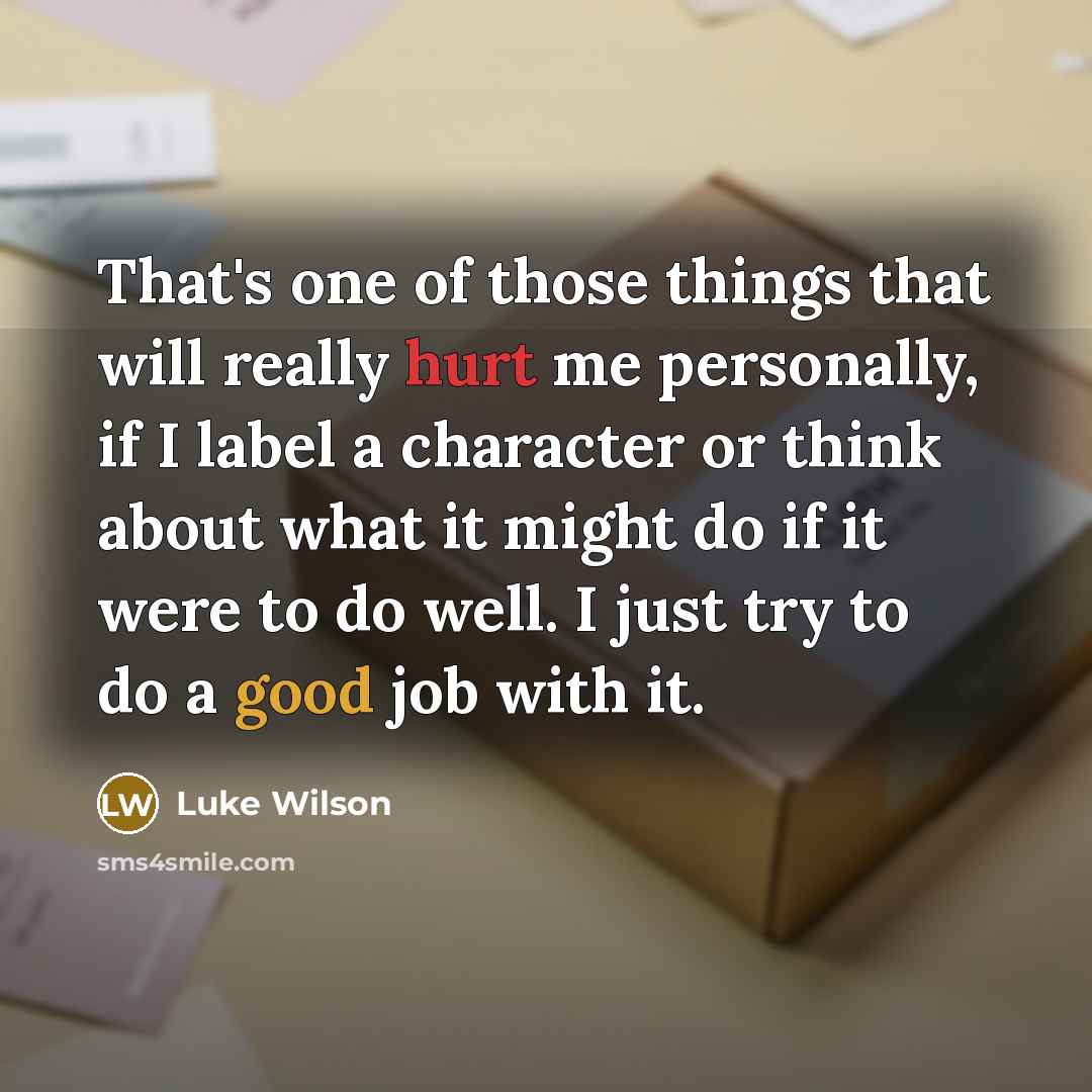 “That's one of those things that will really hurt me personally, if I label a character or think about what it might do if it were to do well. I just try to do a good job with it.” quote by Luke Wilson