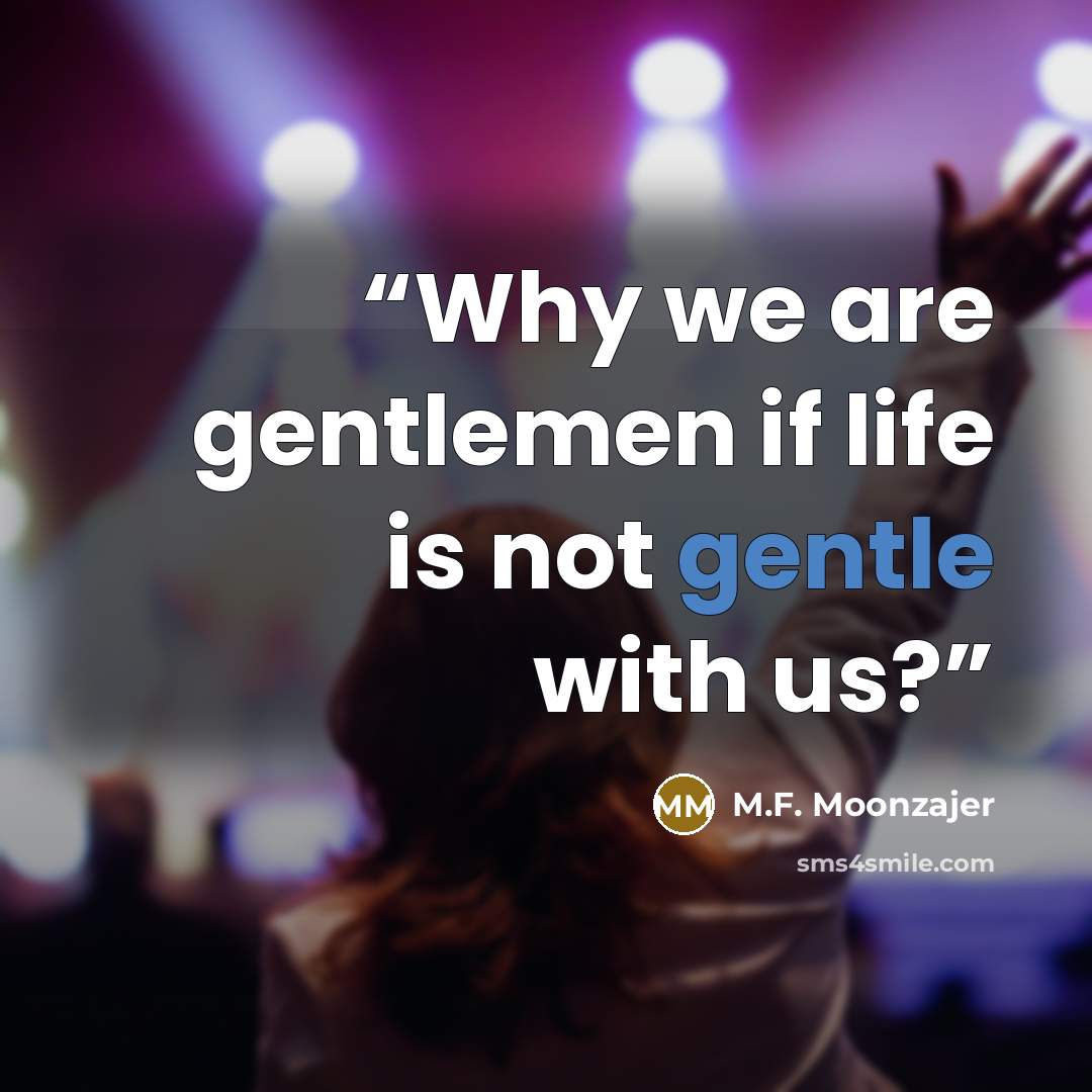 “Why we are gentlemen if life is not gentle with us?” quote by M.F. Moonzajer
