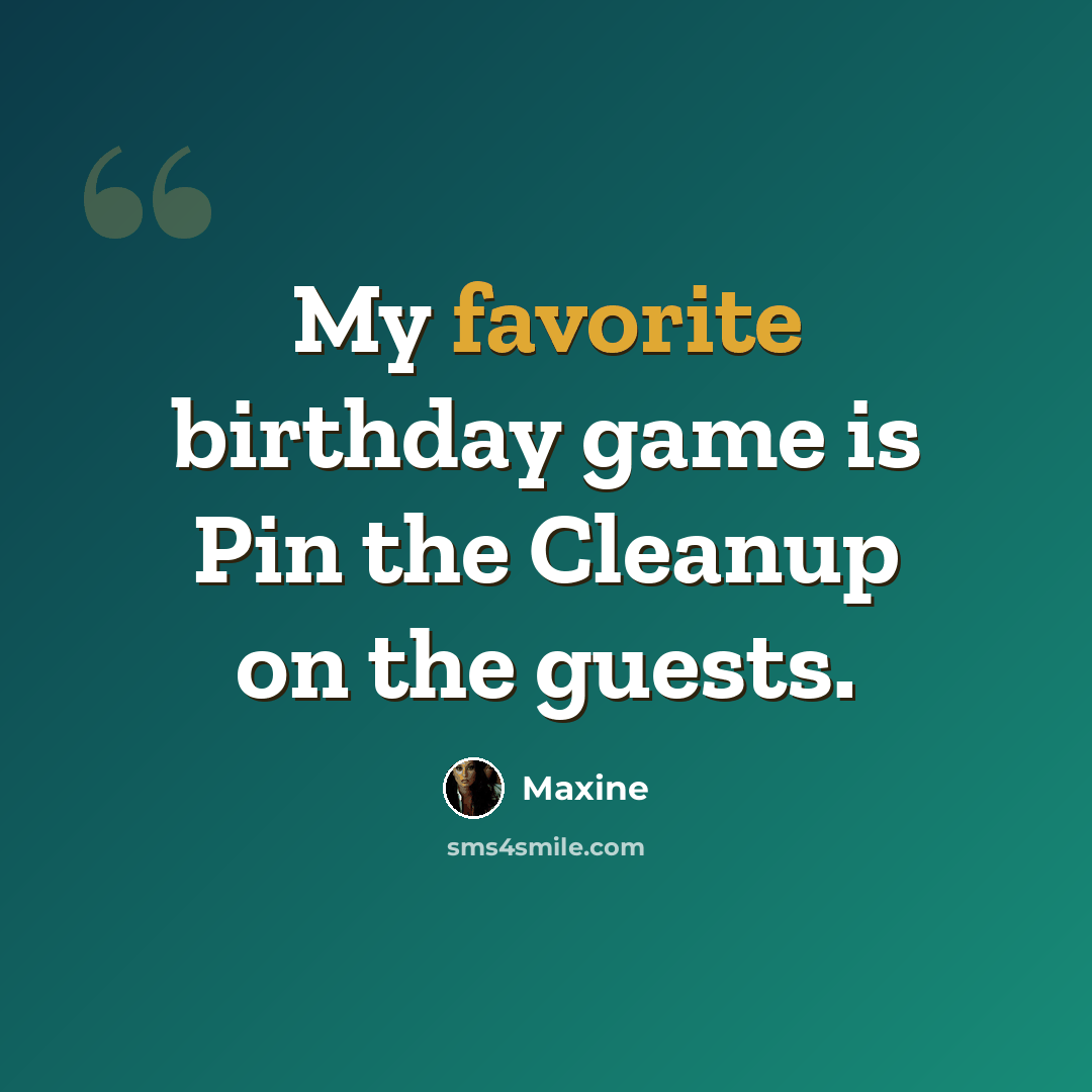 “My favorite birthday game is Pin the Cleanup on the guests.” quote by Maxine