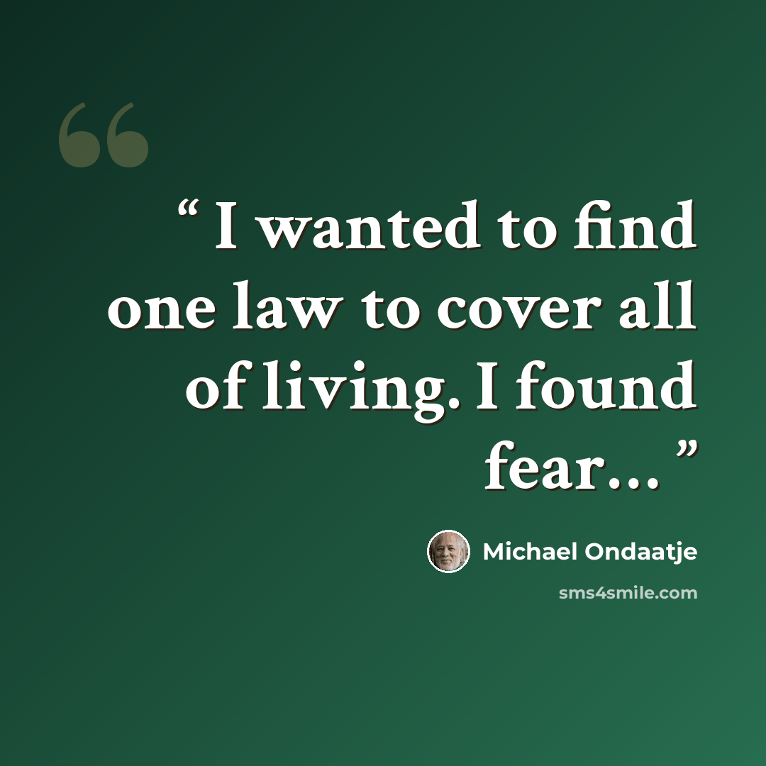 “I wanted to find one law to cover all of living. I found fear…” quote by Michael Ondaatje