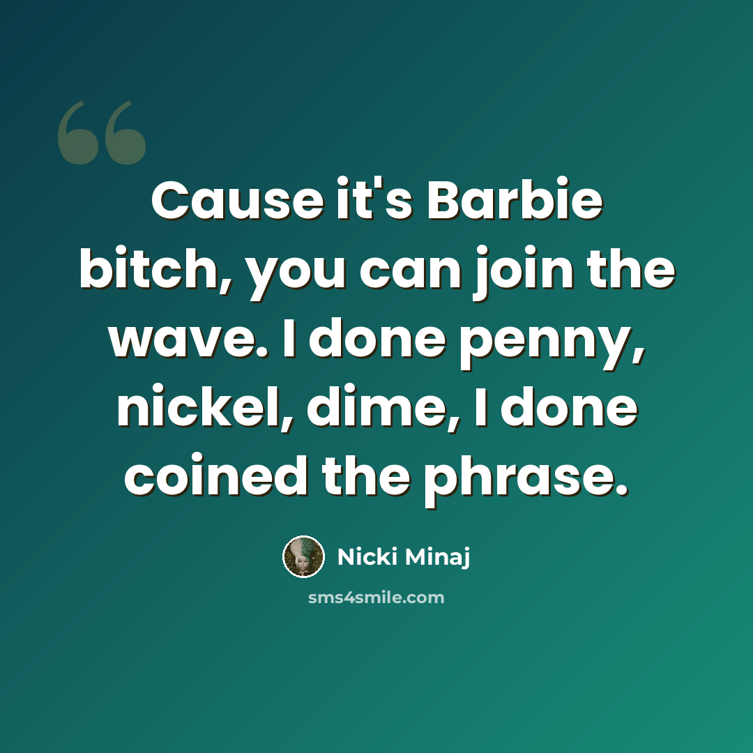 “Cause it's Barbie bitch, you can join the wave. I done penny, nickel, dime, I done coined the phrase.” quote by Nicki Minaj
