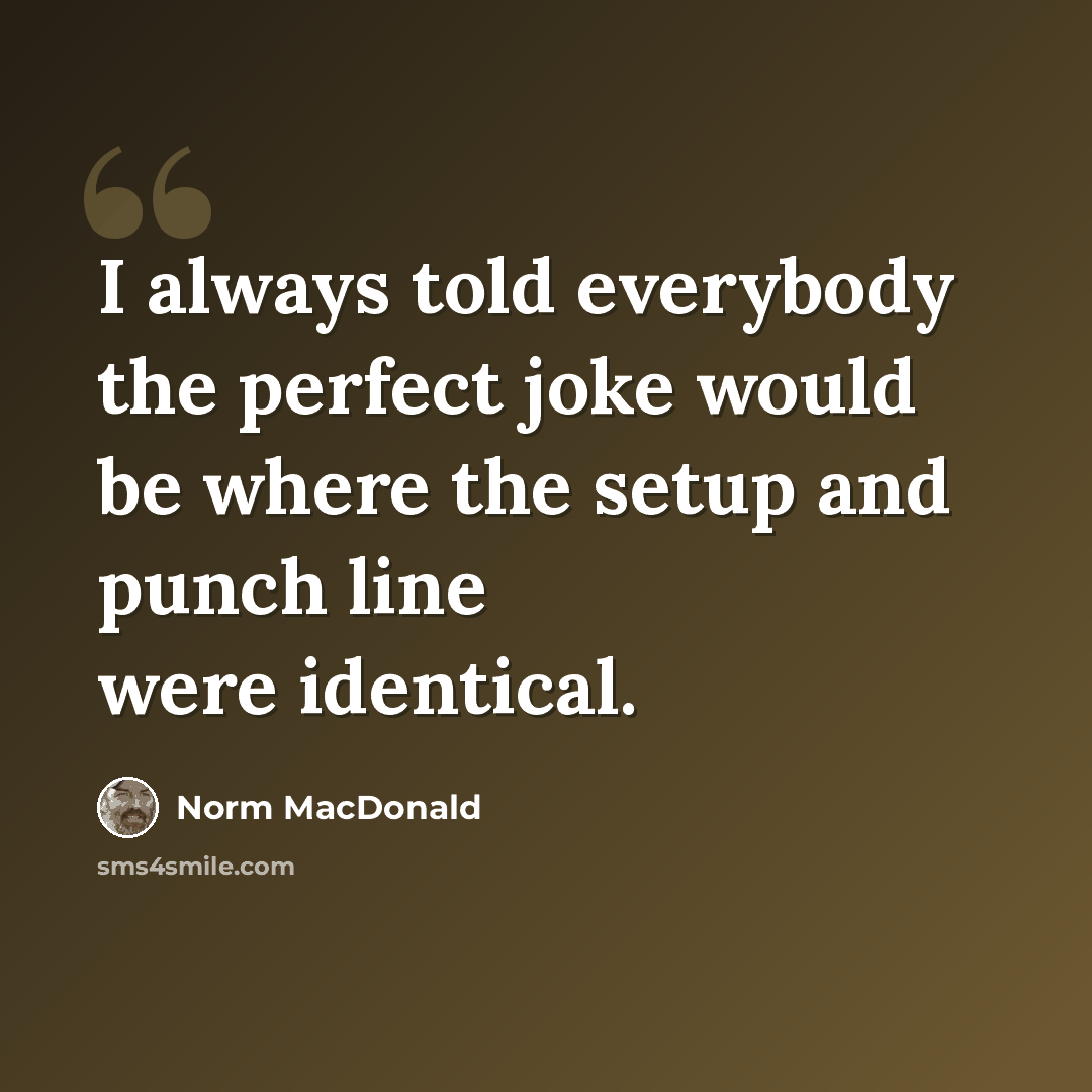 “I always told everybody the perfect joke would be where the setup and punch line were identical.” quote by Norm MacDonald