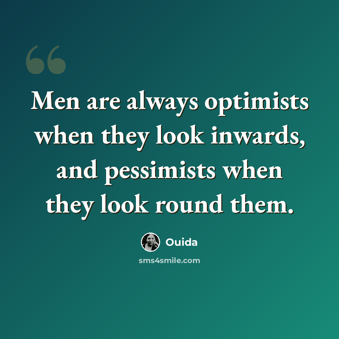 “Men are always optimists when they look inwards, and pessimists when they look round them.” quote by Ouida