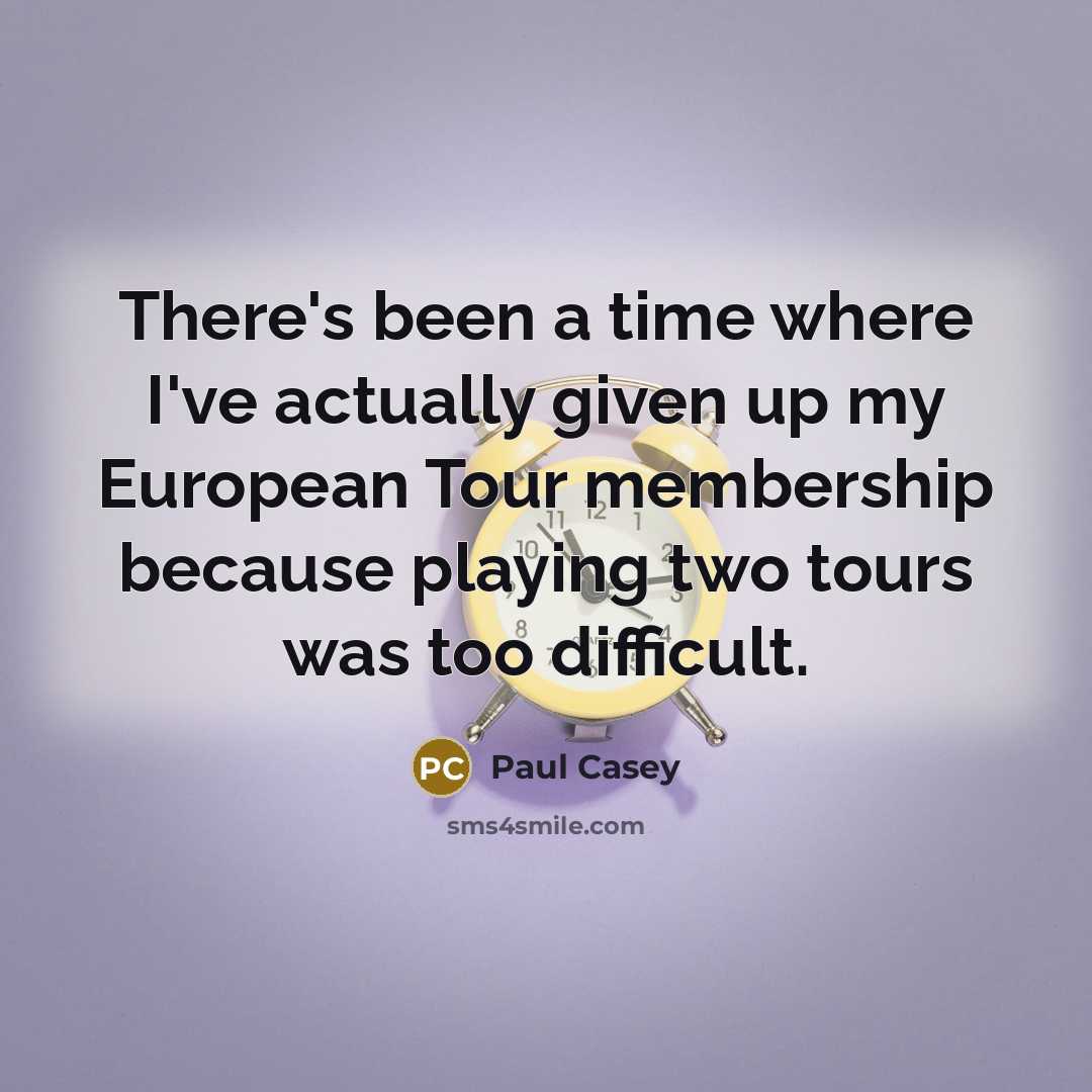 “There's been a time where I've actually given up my European Tour membership because playing two tours was too difficult.” quote by Paul Casey