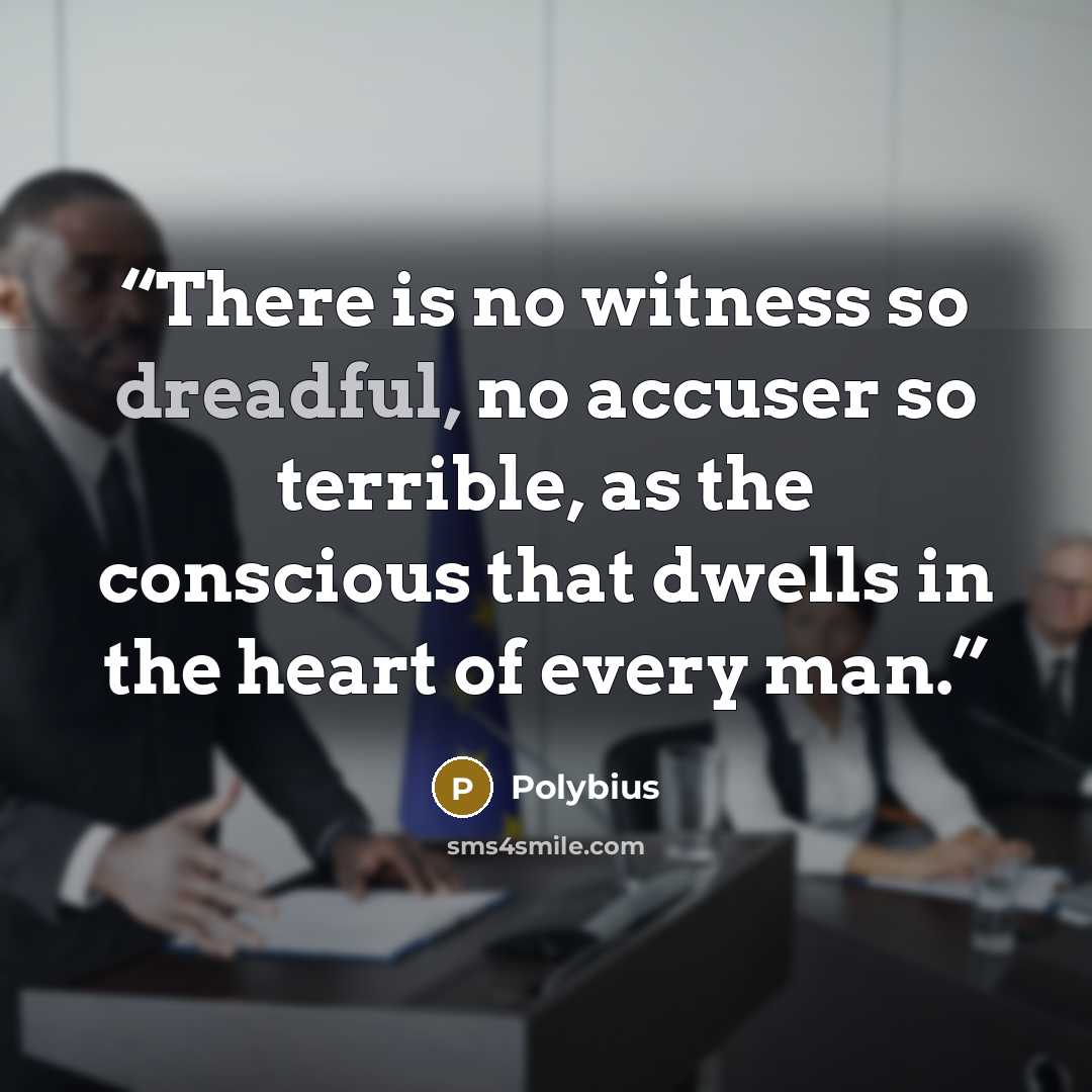 “There is no witness so dreadful, no accuser so terrible, as the conscious that dwells in the heart of every man.” quote by Polybius