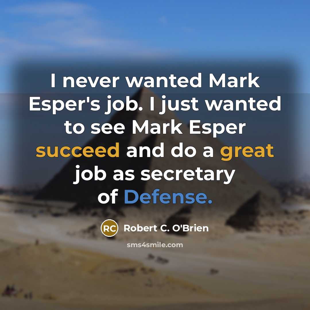 “I never wanted Mark Esper's job. I just wanted to see Mark Esper succeed and do a great job as secretary of Defense.” quote by Robert C. O'Brien