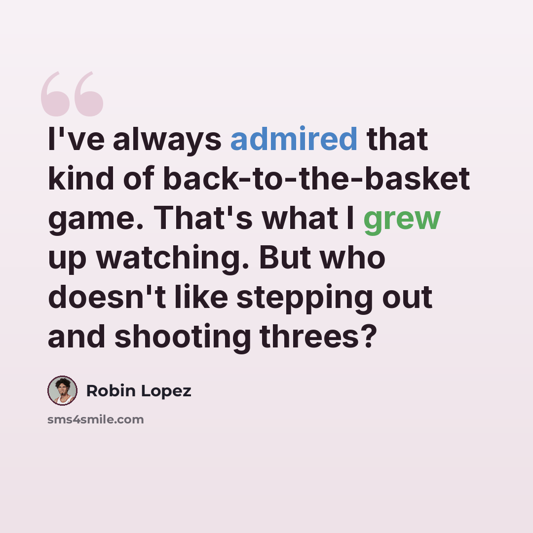 “I've always admired that kind of back-to-the-basket game. That's what I grew up watching. But who doesn't like stepping out and shooting threes?” quote by Robin Lopez