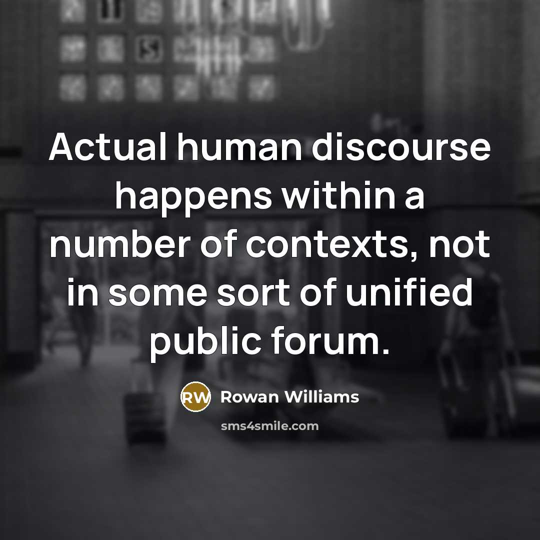 “Actual human discourse happens within a number of contexts, not in some sort of unified public forum.” quote by Rowan Williams