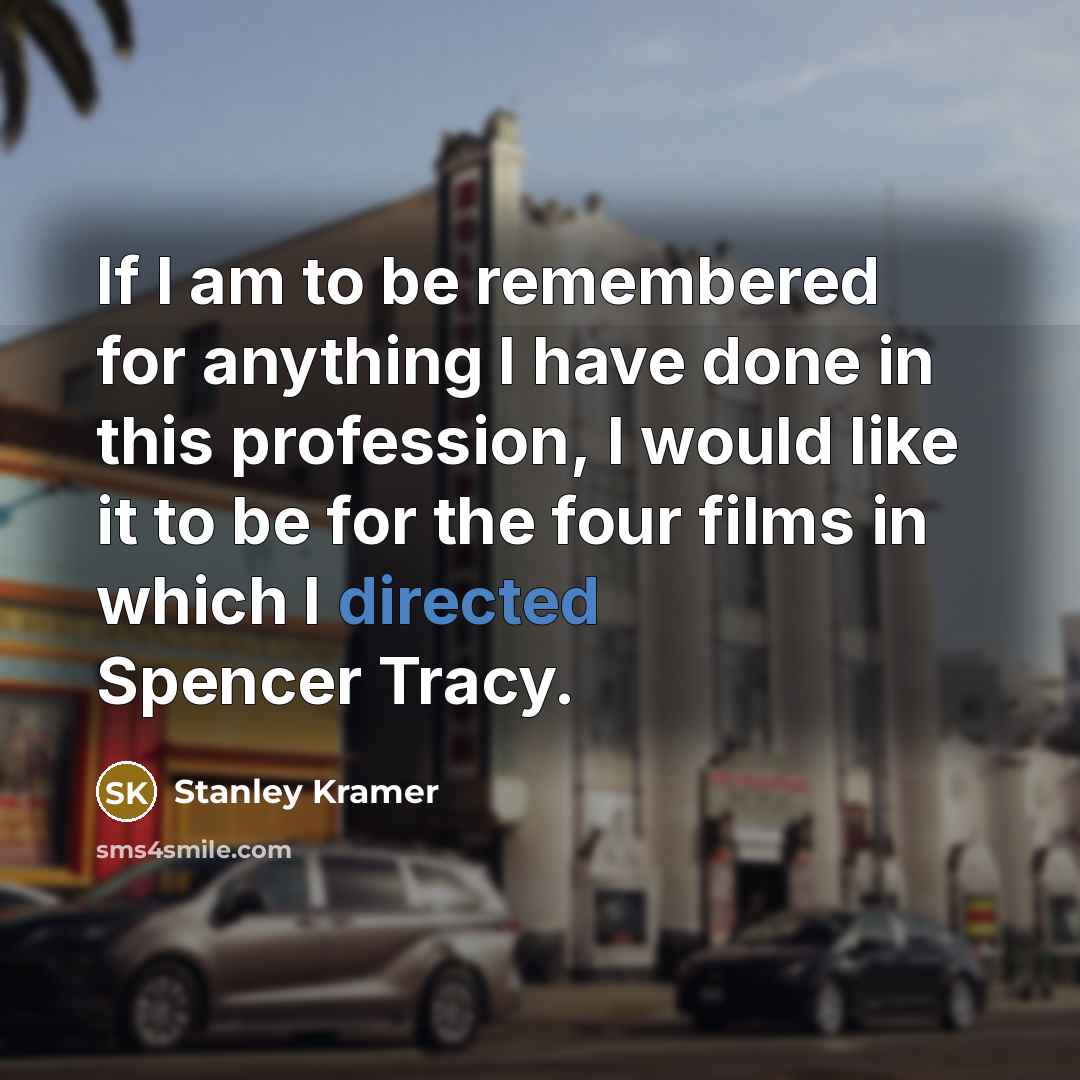 “If I am to be remembered for anything I have done in this profession, I would like it to be for the four films in which I directed Spencer Tracy.” quote by Stanley Kramer