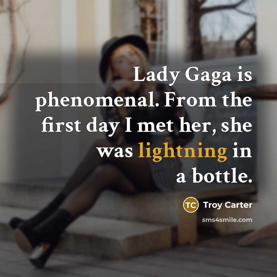 “Lady Gaga is phenomenal. From the first day I met her, she was lightning in a bottle.” quote by Troy Carter