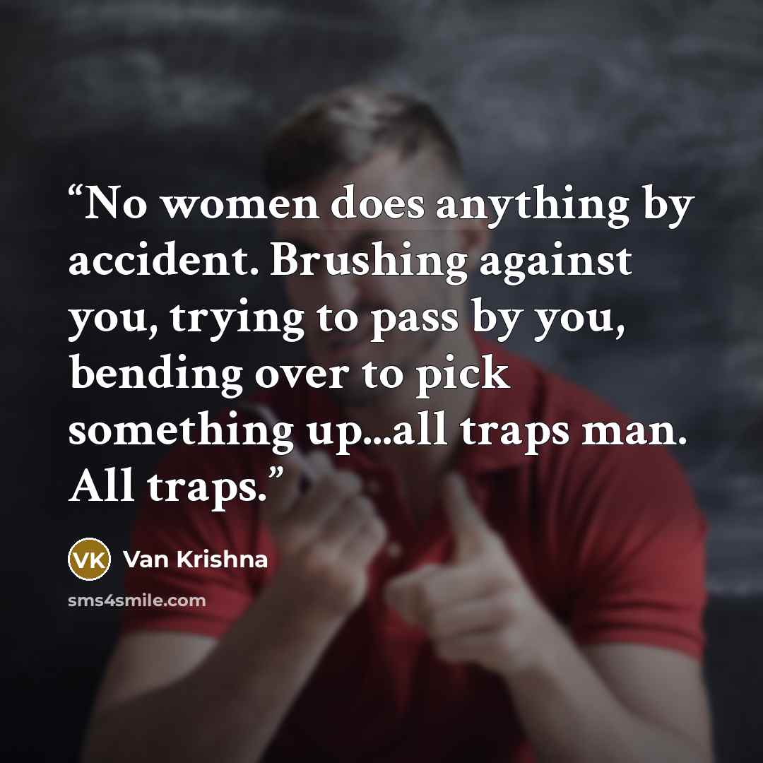 “No women does anything by accident. Brushing against you, trying to pass by you, bending over to pick something up...all traps man. All traps.” quote by Van Krishna