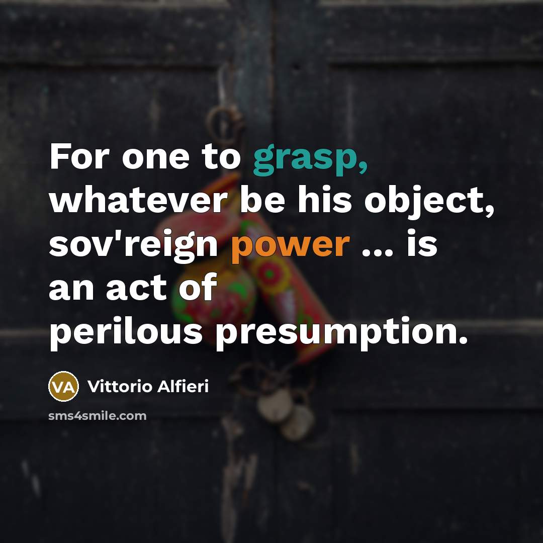 “For one to grasp, whatever be his object, sov'reign power ... is an act of perilous presumption.” quote by Vittorio Alfieri
