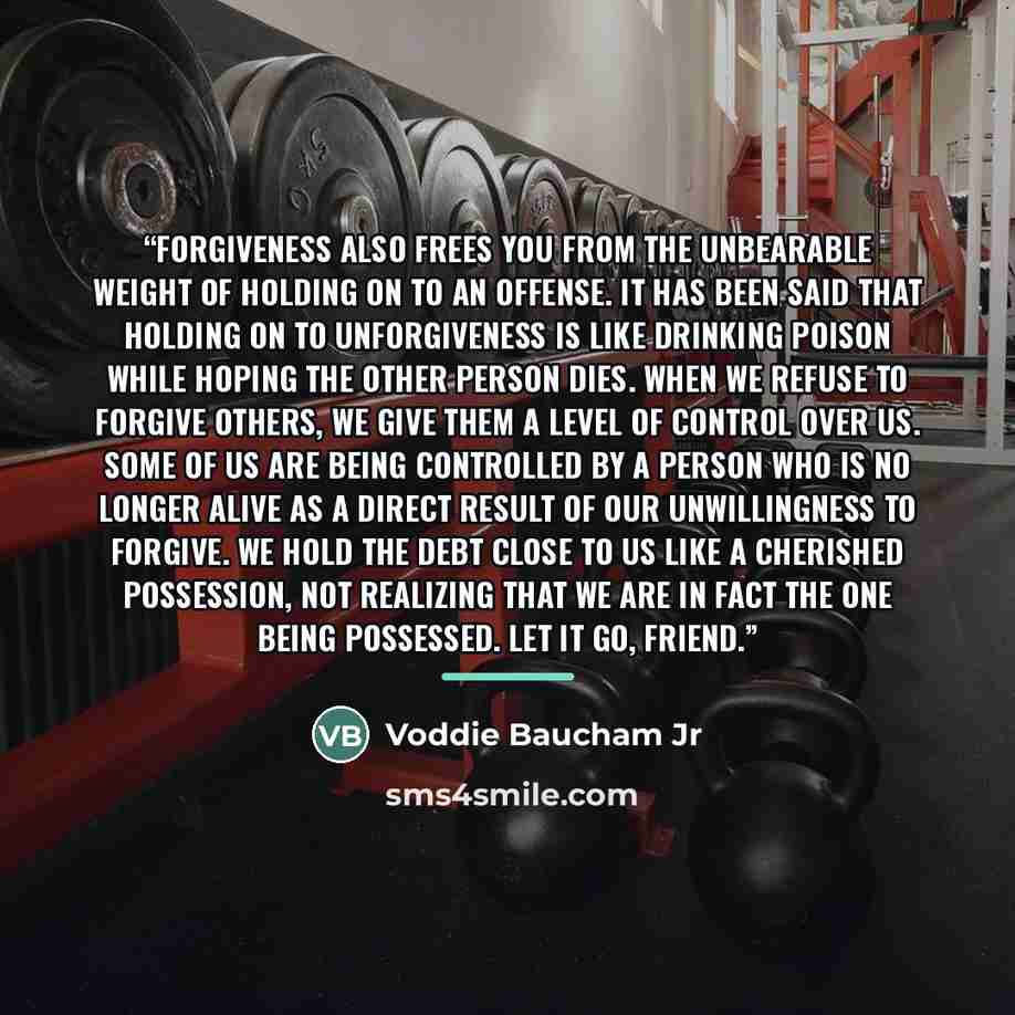 “Forgiveness also frees you from the unbearable weight of holding on to an offense. It has been said that holding on to unforgiveness is like drinking poison while hoping the other person dies. When we refuse to forgive others, we give them a level of control over us. Some of us are being…” quote by Voddie Baucham Jr