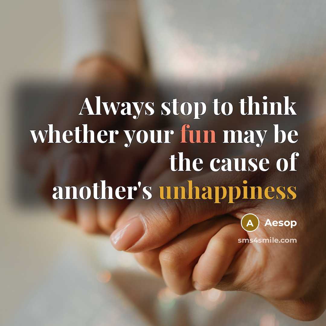 “Always stop to think whether your fun may be the cause of another's unhappiness” quote by Aesop