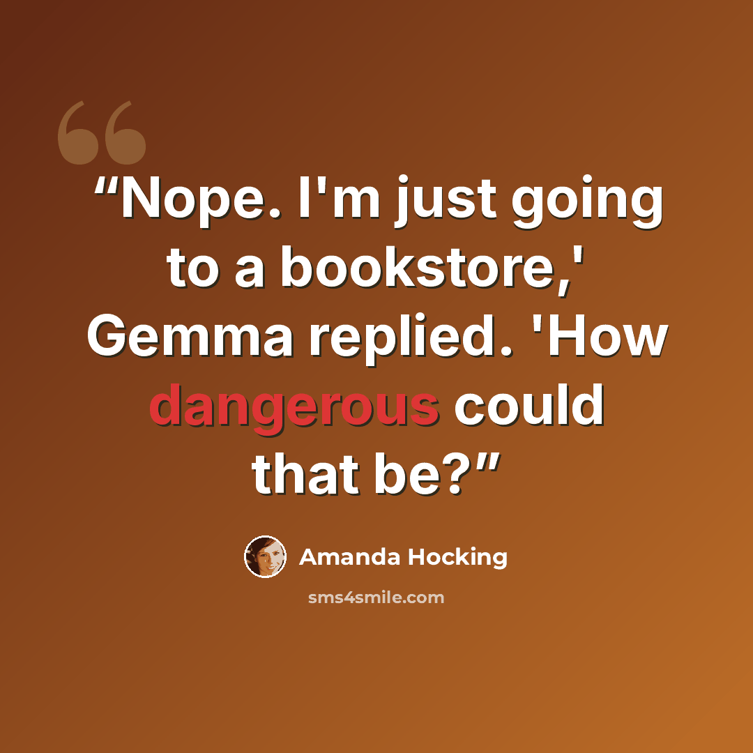 “Nope. I'm just going to a bookstore,' Gemma replied. 'How dangerous could that be?” quote by Amanda Hocking