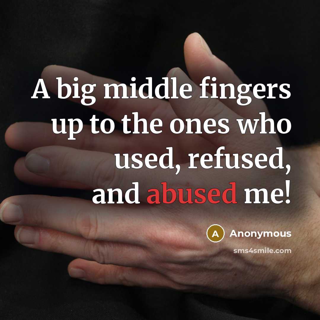 “A big middle fingers up to the ones who used, refused, and abused me!” quote by Anonymous