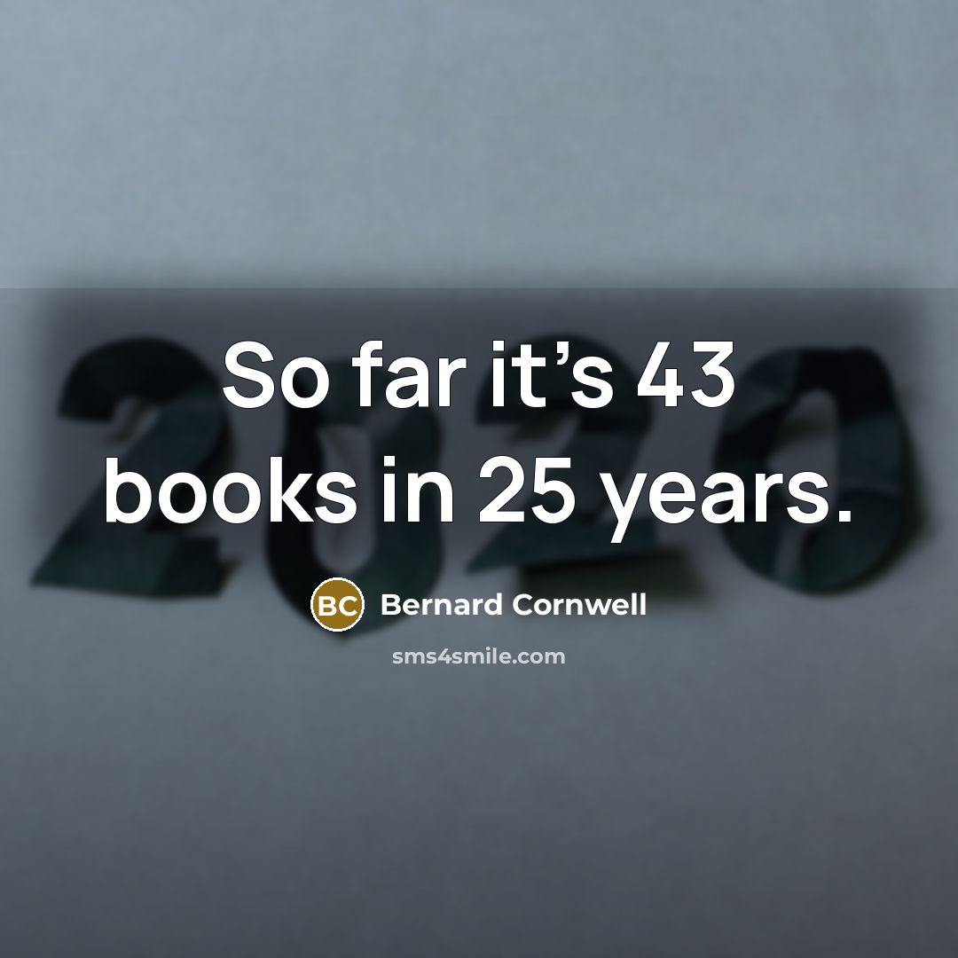 “So far it's 43 books in 25 years.” quote by Bernard Cornwell