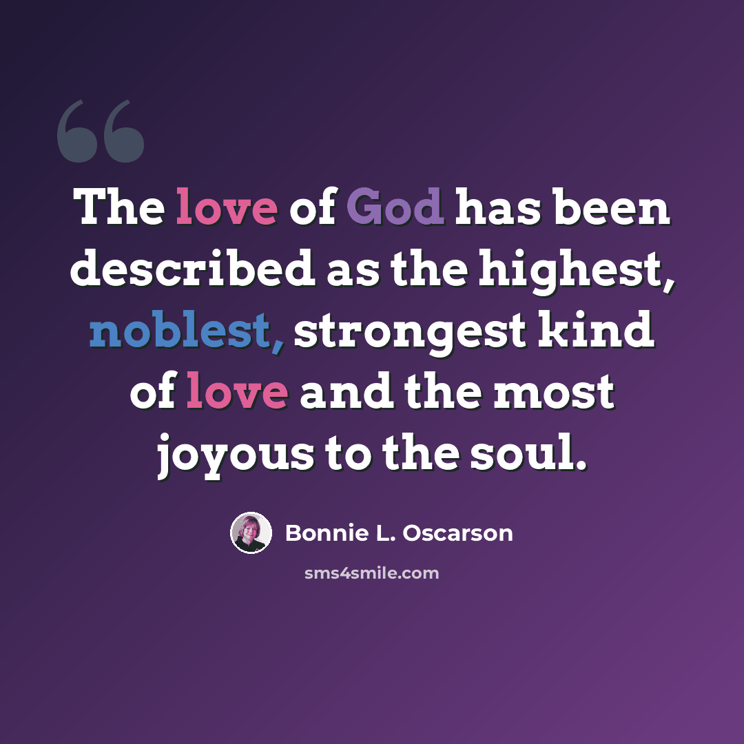 “The love of God has been described as the highest, noblest, strongest kind of love and the most joyous to the soul.” quote by Bonnie L. Oscarson