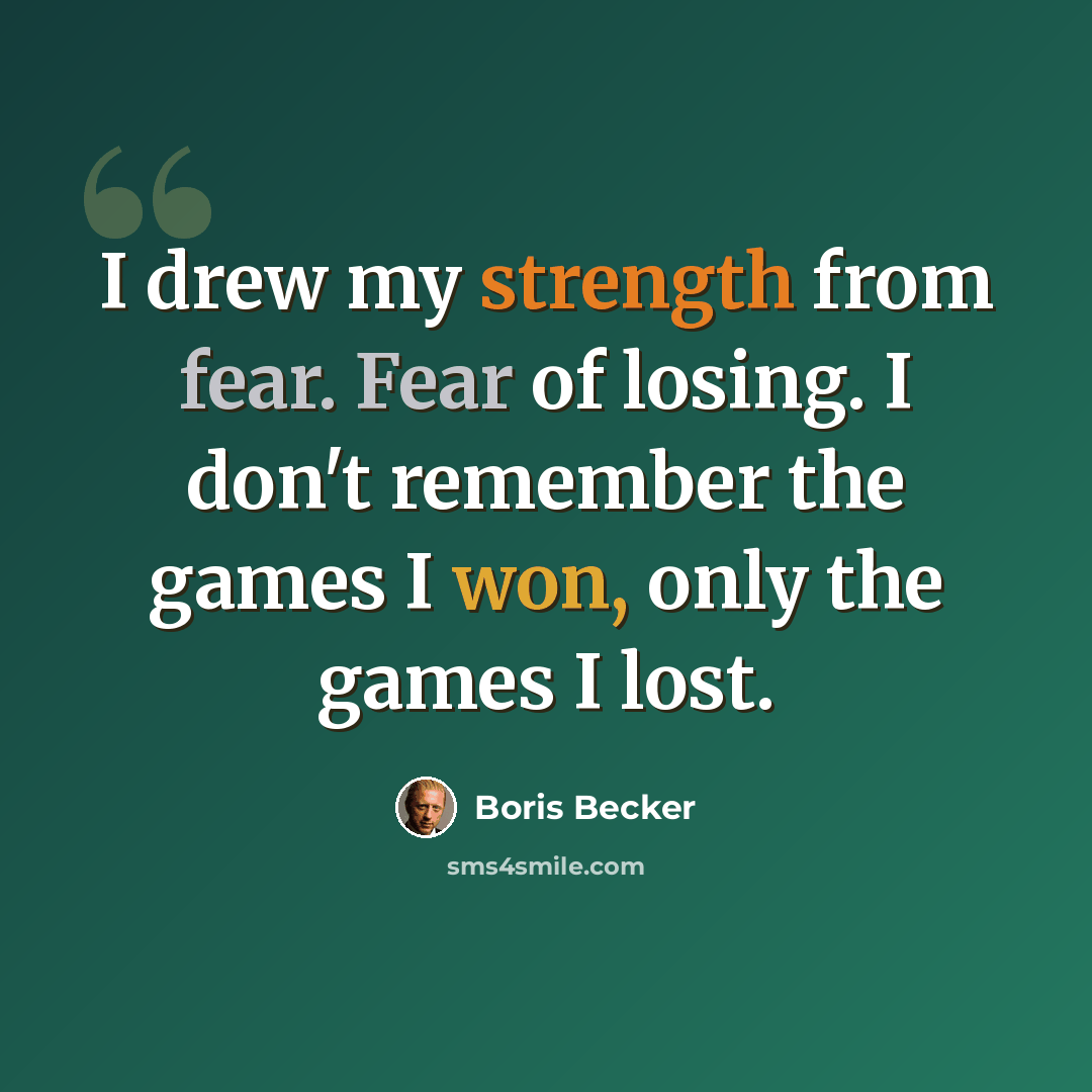 “I drew my strength from fear. Fear of losing. I don't remember the games I won, only the games I lost.” quote by Boris Becker