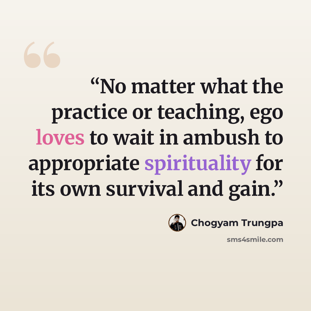 “No matter what the practice or teaching, ego loves to wait in ambush to appropriate spirituality for its own survival and gain.” quote by Chögyam Trungpa