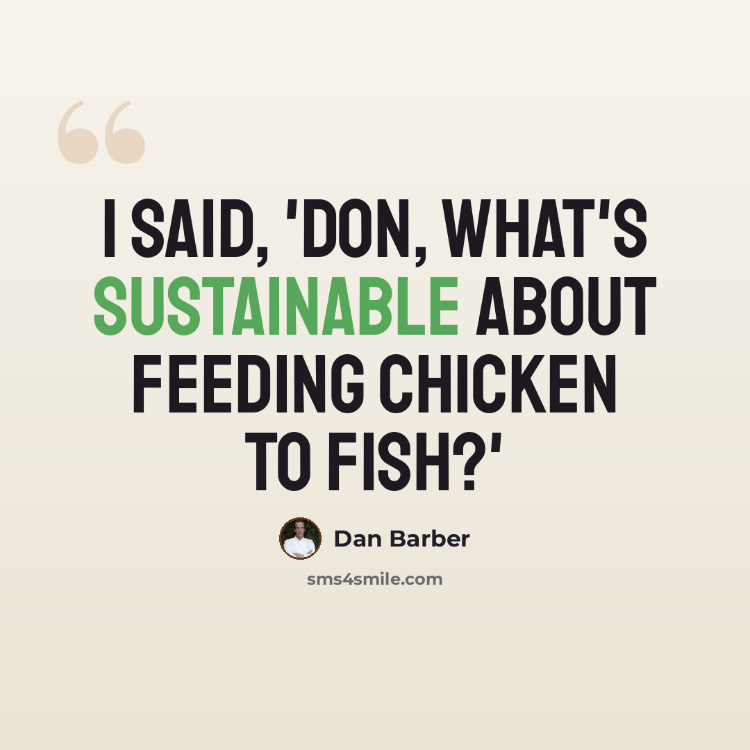 “I said, 'Don, what's sustainable about feeding chicken to fish?'” quote by Dan Barber