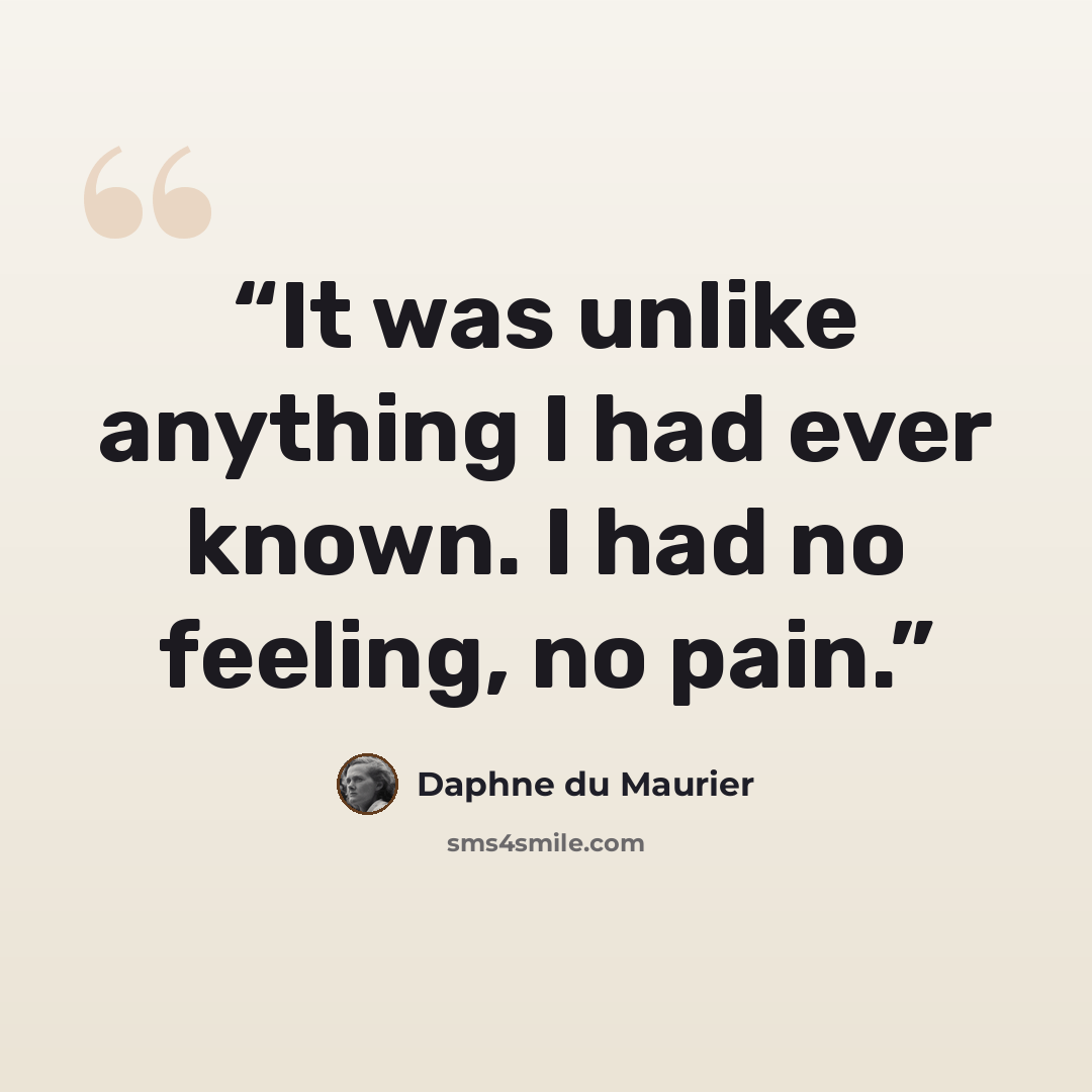 “It was unlike anything I had ever known. I had no feeling, no pain.” quote by Daphne du Maurier