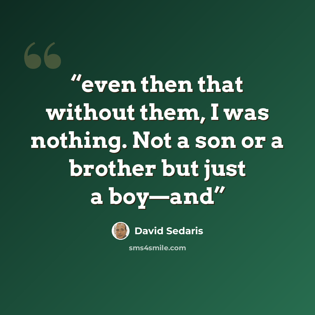 “even then that without them, I was nothing. Not a son or a brother but just a boy—and” quote by David Sedaris