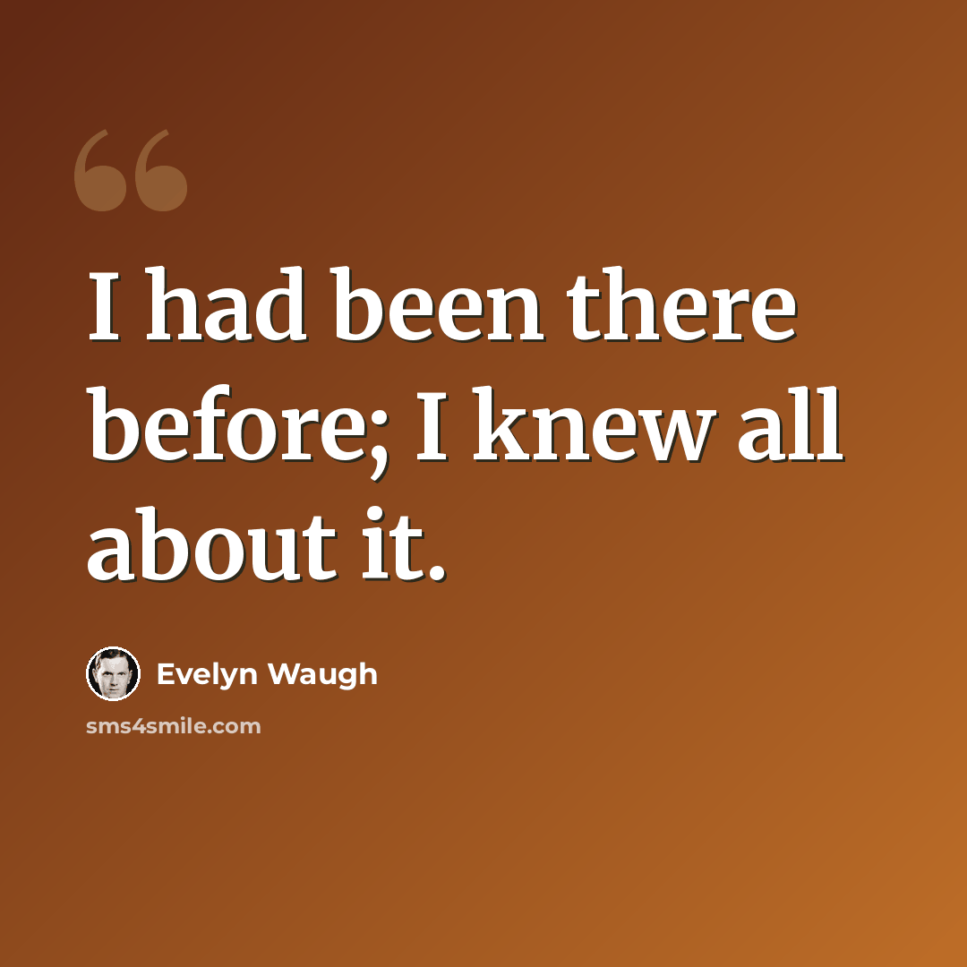 “I had been there before; I knew all about it.” quote by Evelyn Waugh