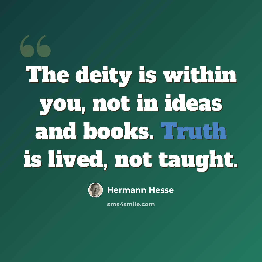 “The deity is within you, not in ideas and books. Truth is lived, not taught.” quote by Hermann Hesse