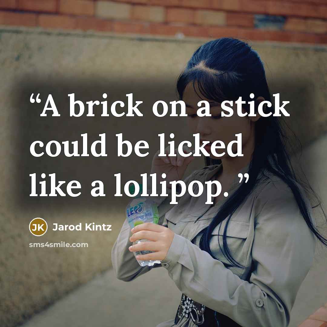 “A brick on a stick could be licked like a lollipop.” quote by Jarod Kintz