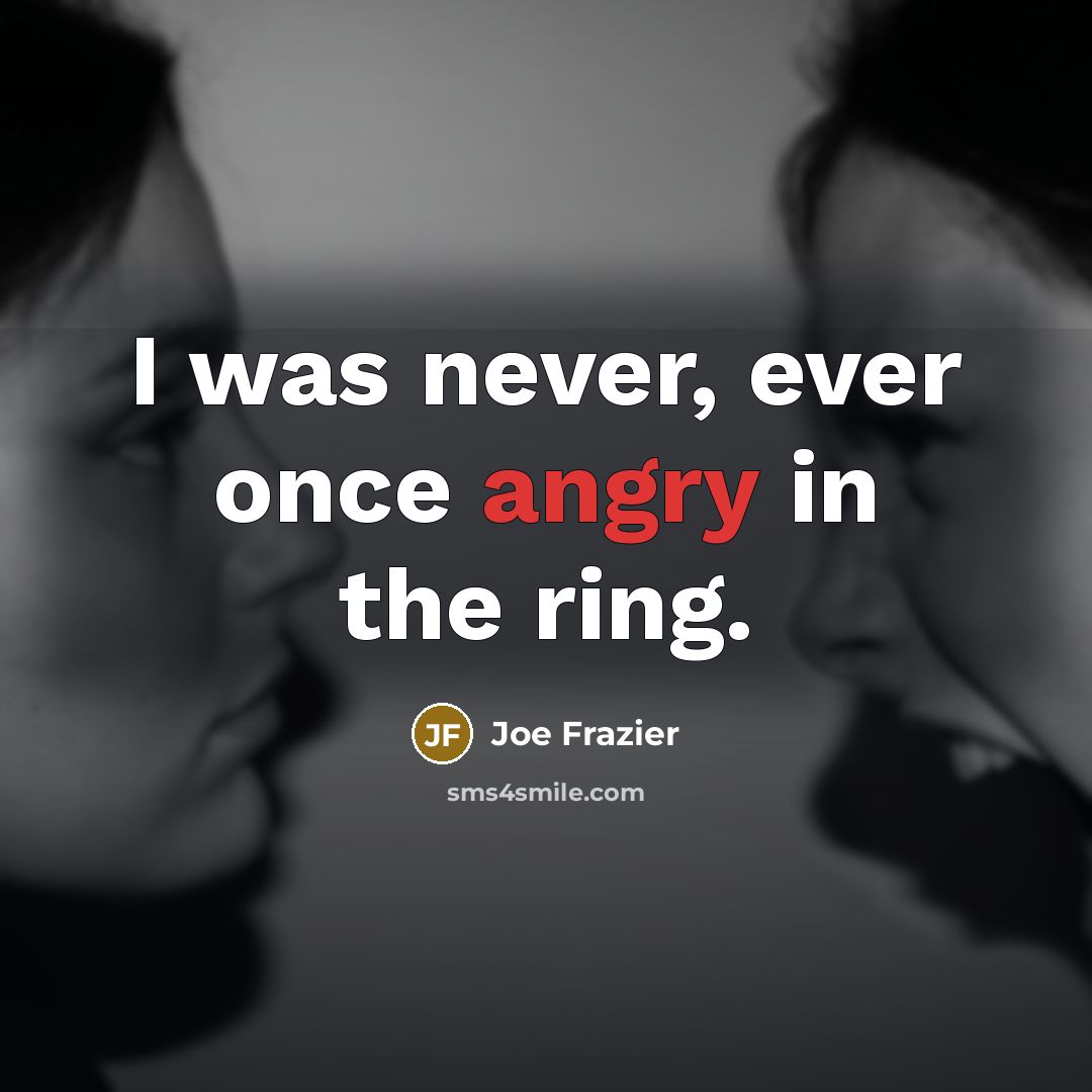 “I was never, ever once angry in the ring.” quote by Joe Frazier