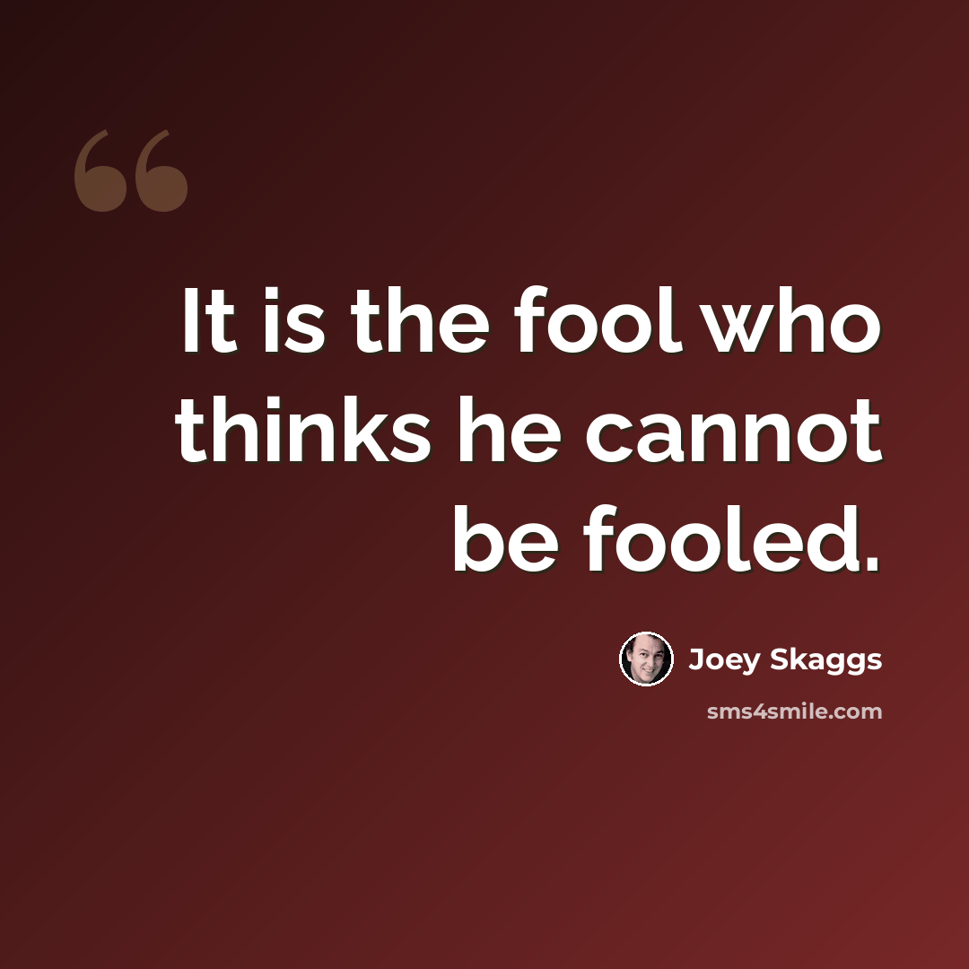 “It is the fool who thinks he cannot be fooled.” quote by Joey Skaggs