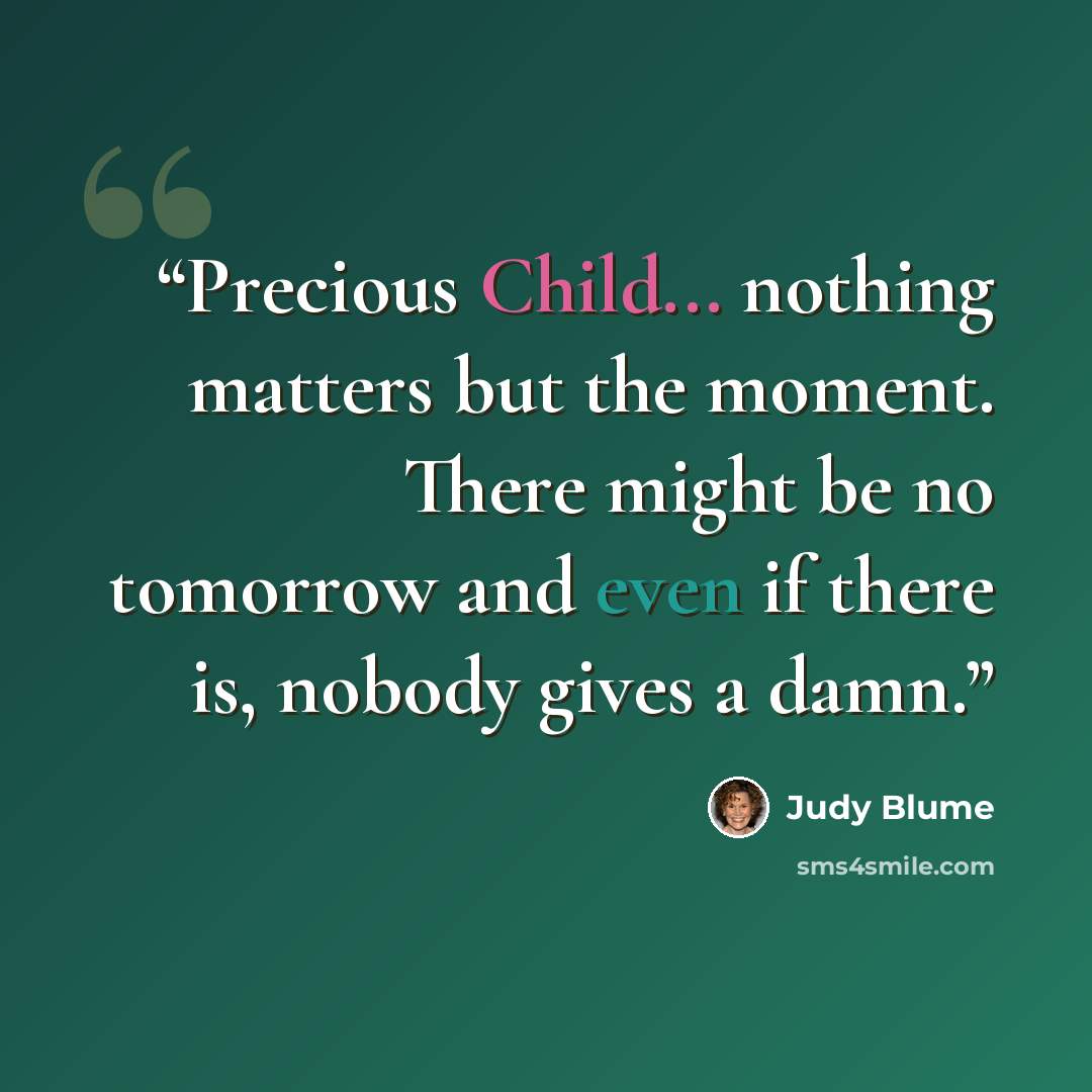 “Precious Child... nothing matters but the moment. There might be no tomorrow and even if there is, nobody gives a damn.” quote by Judy Blume