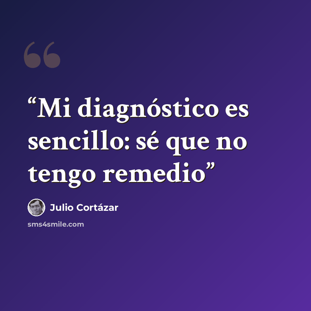 “Mi diagnóstico es sencillo: sé que no tengo remedio” quote by Julio Cortázar